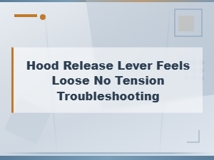 Hood Release Lever Feels Loose No Tension Troubleshooting