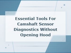 Camshaft Sensor Diagnostics Without Opening the Hood