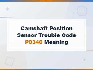 P0340 Camshaft Position Sensor Code: Causes, Symptoms & Fix