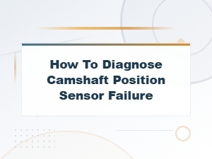 How to Diagnose Camshaft Position Sensor Failure: Symptoms and Trouble Codes