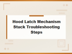 How to Troubleshoot a Stuck Hood Latch Mechanism