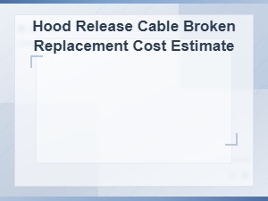 Hood Release Cable Replacement Cost Estimate and Repair Guide