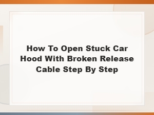 How to Open a Stuck Car Hood with a Broken Release Cable: Step-by-Step Guide
